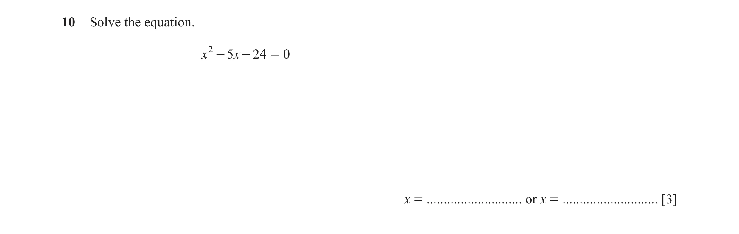 Question 7: Solve the equation. x 2 - 5x - 24 = 0 x = ............................ or x = ............................ [3]