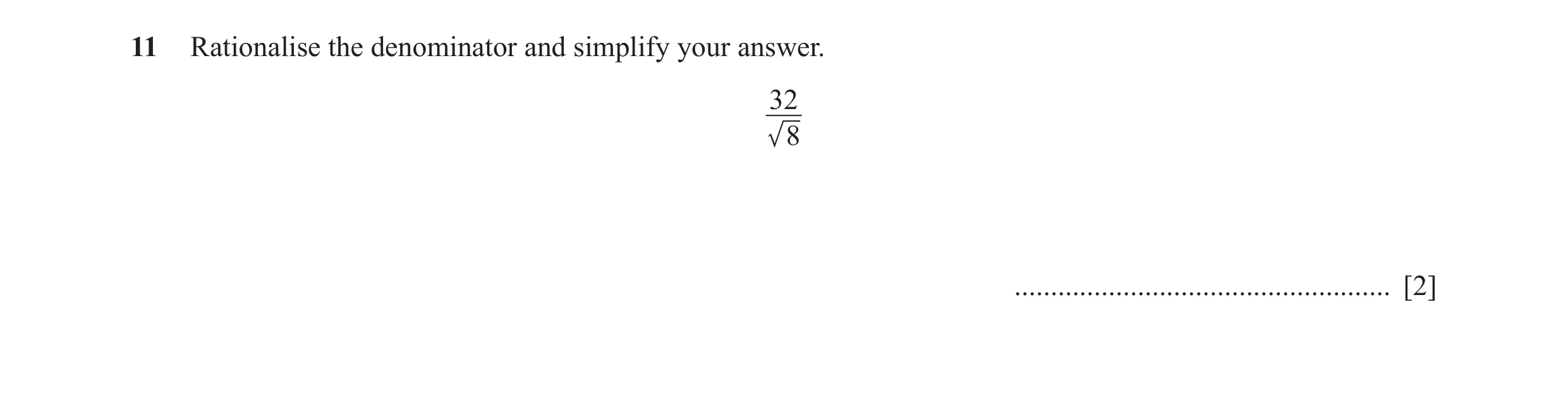 Question 6: Rationalise the denominator and simplify your answer. 32 8 .................................................... [2]