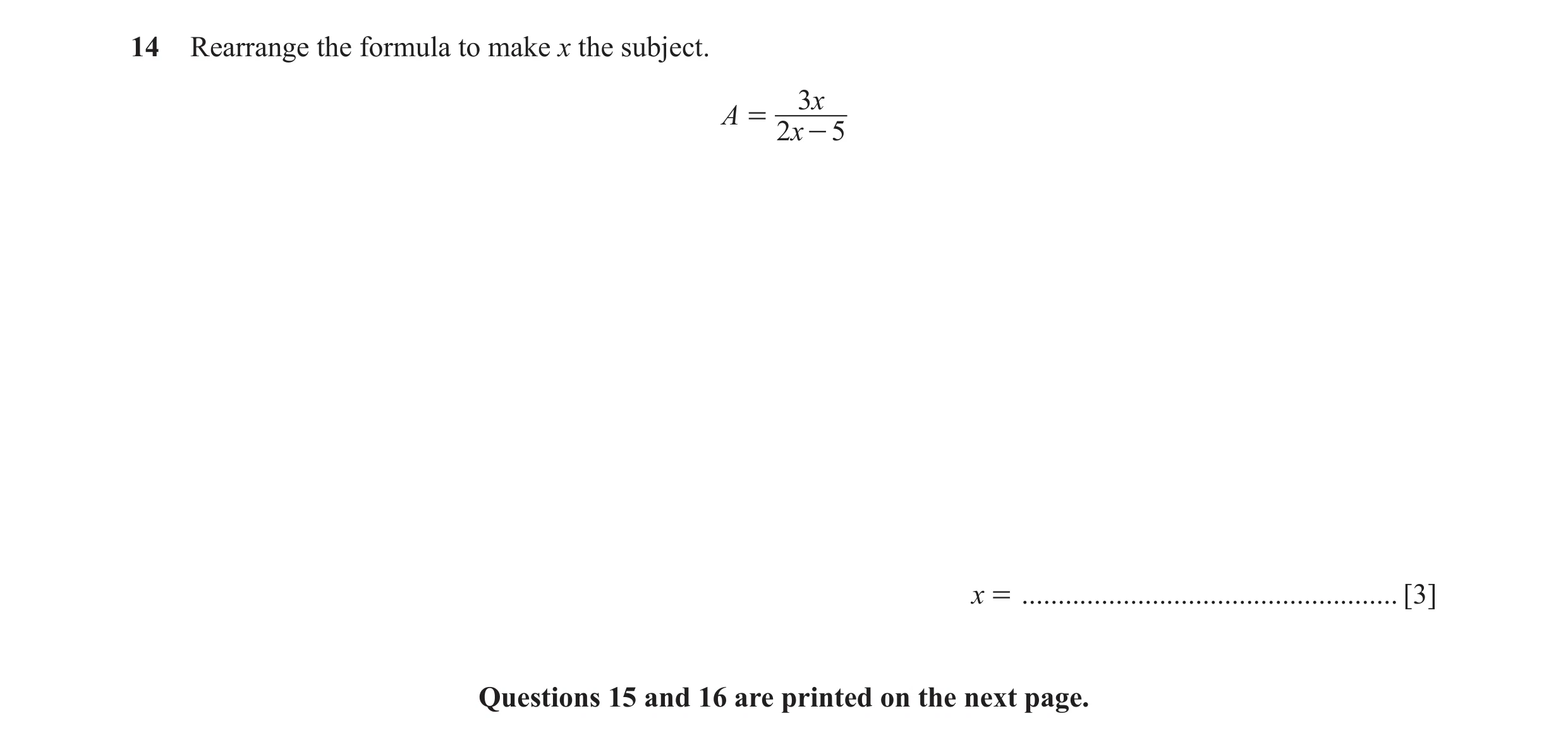 Question 8: Rearrange the formula to make x the subject. 3x A = 2x - 5 x = .................................................... [3] Questions 15 and 16…