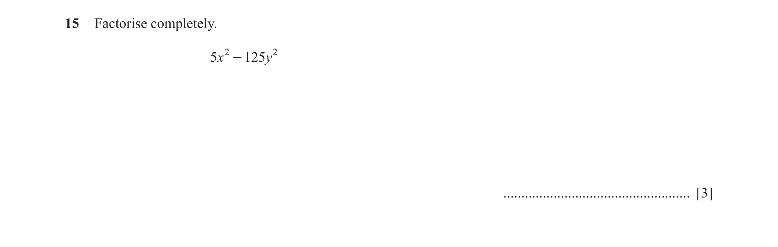 Question 10: Factorise completely. 5x 2 - 125y 2 .................................................... [3]