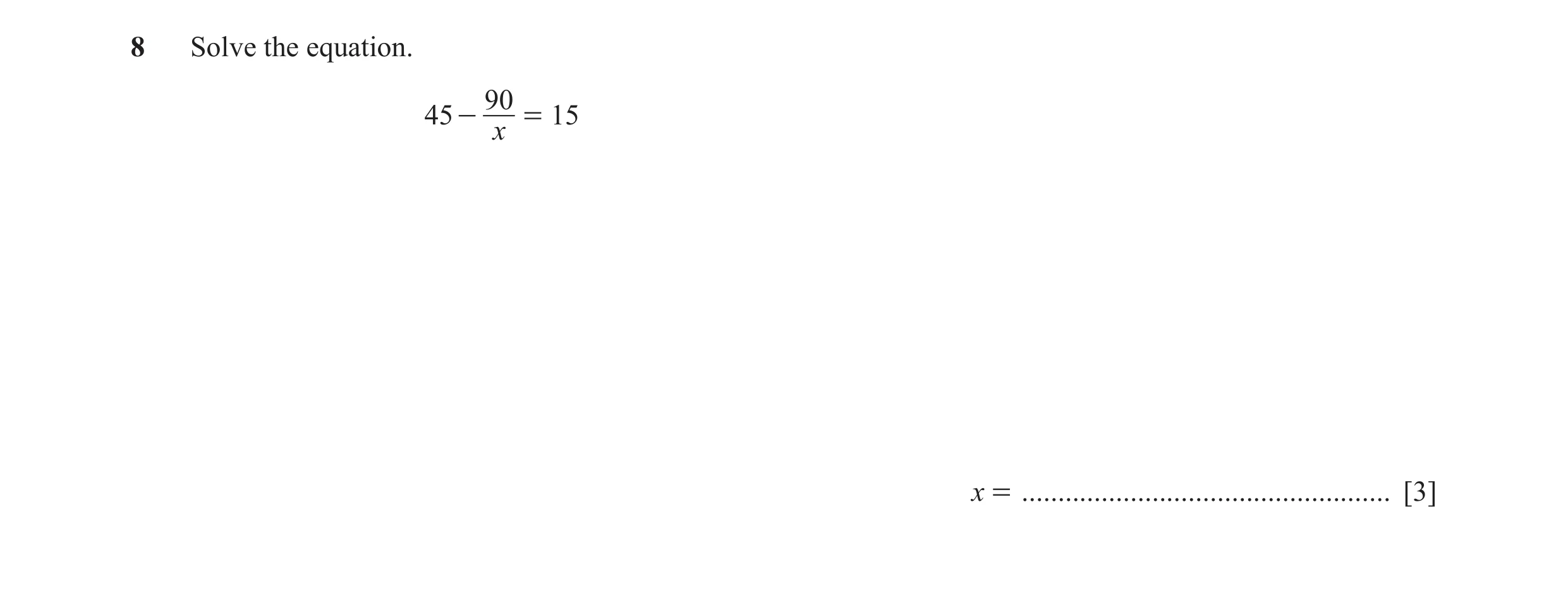 Question 5: Solve the equation. 90 45 - = 15 x x = ................................................... [3]
