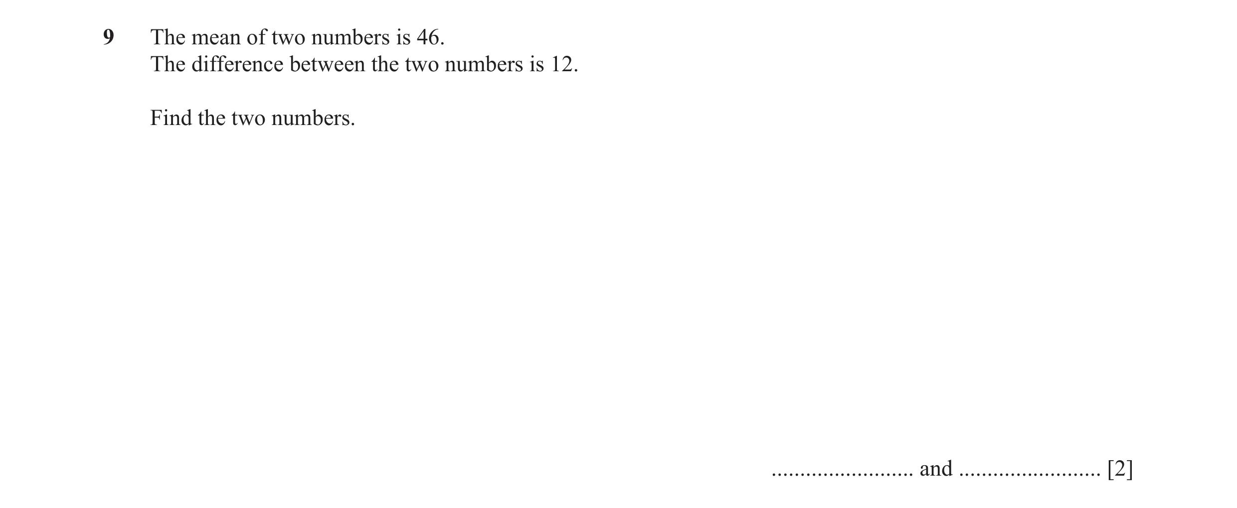 Question 6: The mean of two numbers is 46. The difference between the two numbers is 12. Find the two numbers. ......................... and ..........…