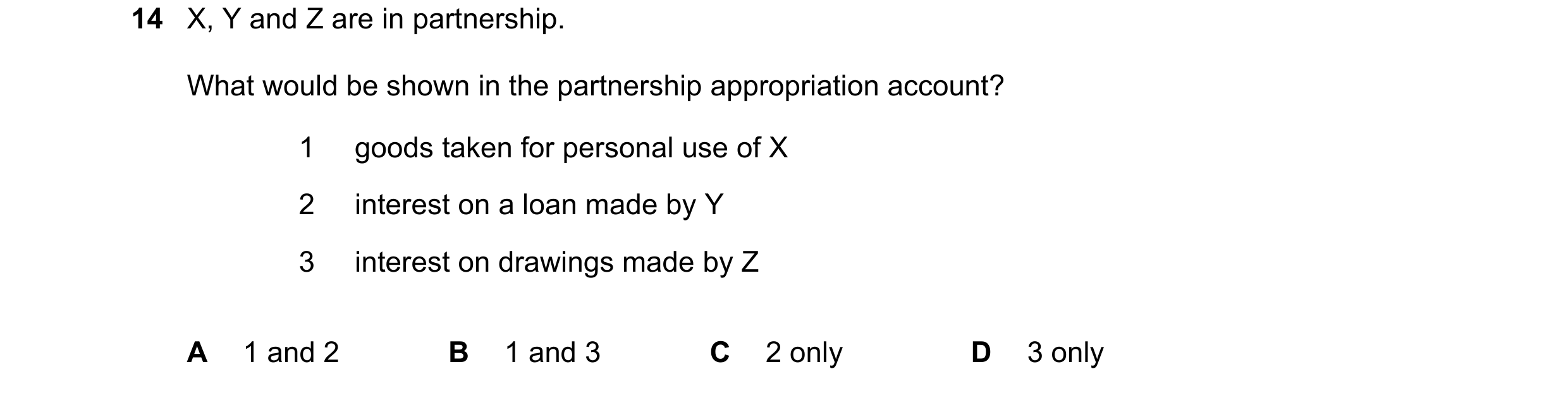 Question 638: X, Y and Z are in partnership. What would be shown in the partnership appropriation account? 1 goods taken for personal use of X 2 interest…