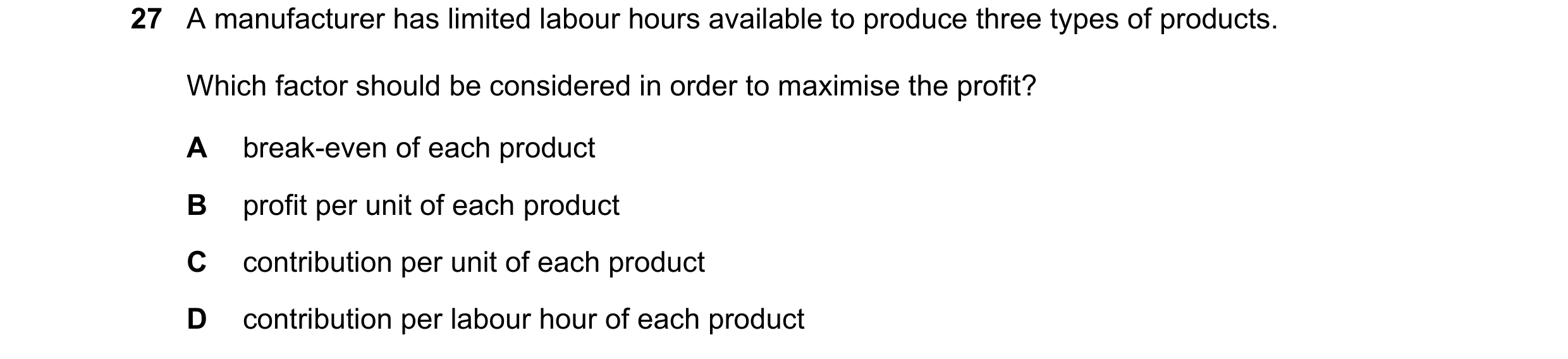Question 288: A manufacturer has limited labour hours available to produce three types of products. Which factor should be considered in order to maximis…