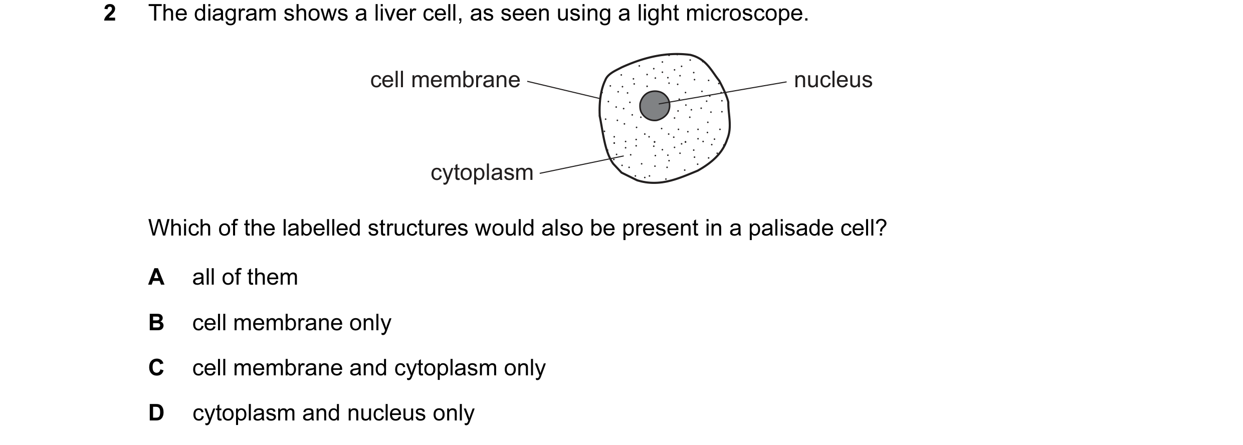 Question 44: The diagram shows a liver cell, as seen using a light microscope. cell membrane nucleus cytoplasm Which of the labelled structures would al…