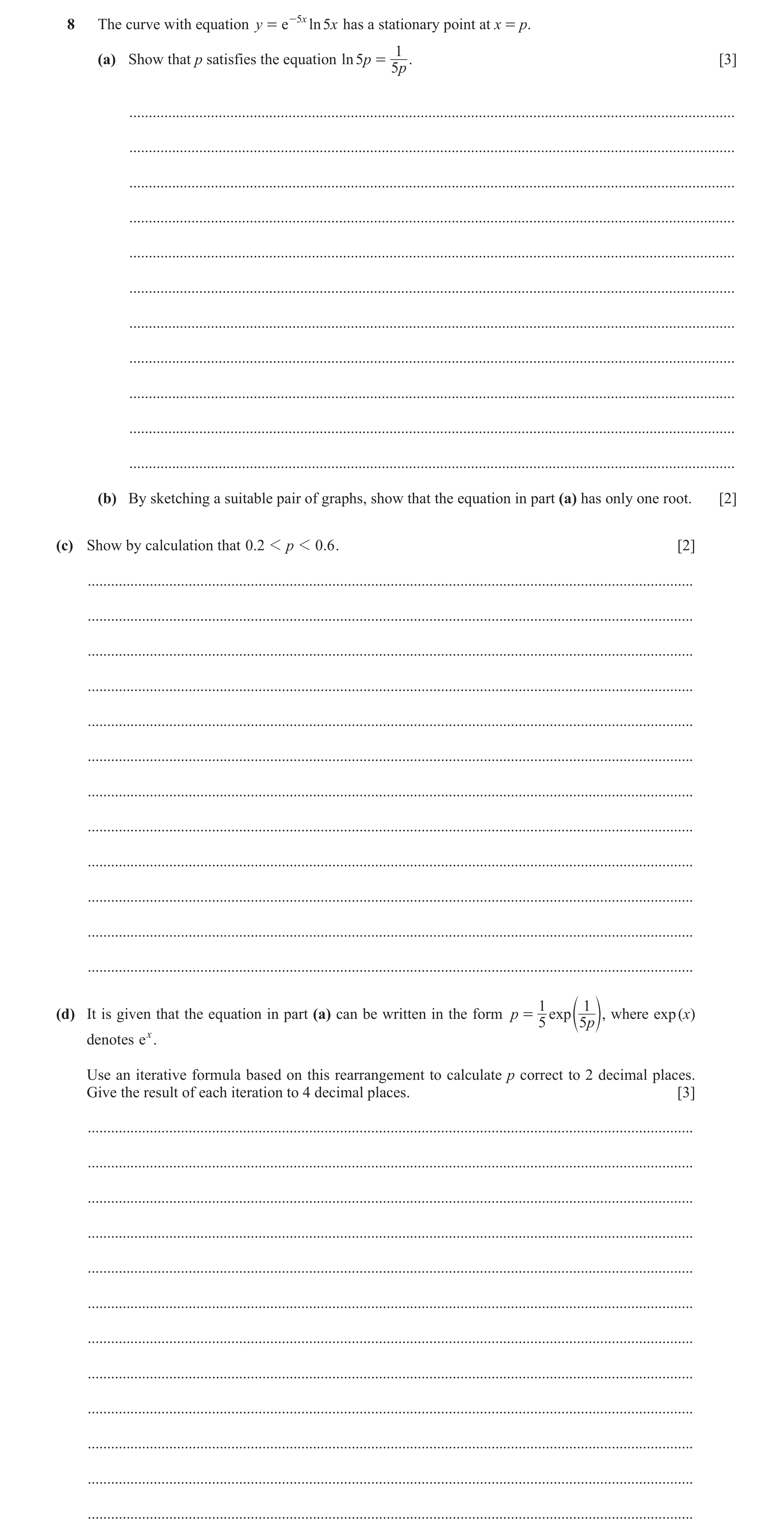 Question 15: The curve with equation y = e -5 x ln 5x has a stationary point at x = p. 1 (a) Show that p satisfies the equation ln 5p = . [3] 5p .......…