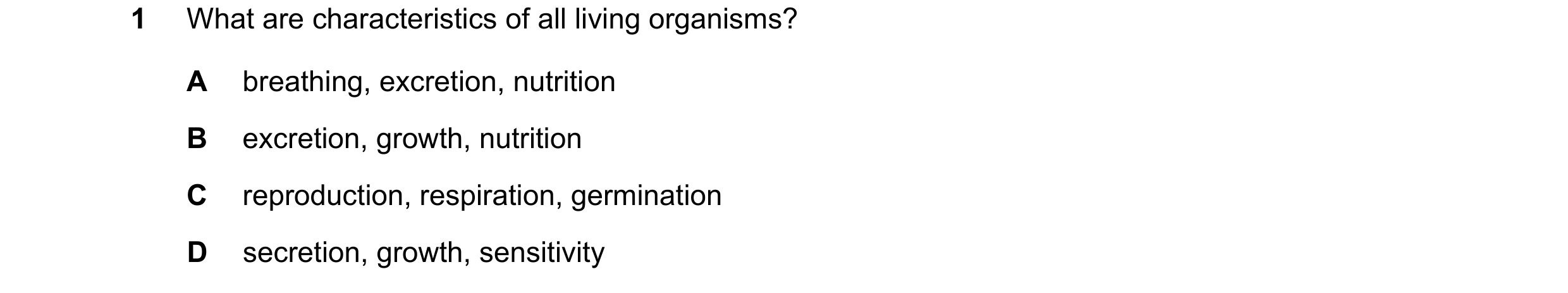 Question 28: What are characteristics of all living organisms? A breathing, excretion, nutrition B excretion, growth, nutrition C reproduction, respirat…