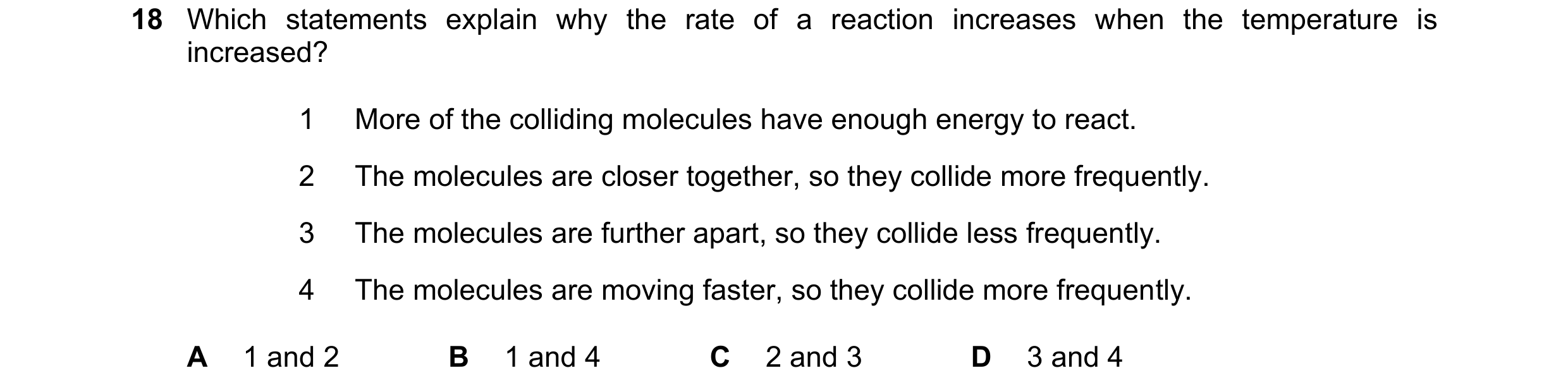 Question 36: Which statements explain why the rate of a reaction increases when the temperature is increased? 1 More of the colliding molecules have eno…