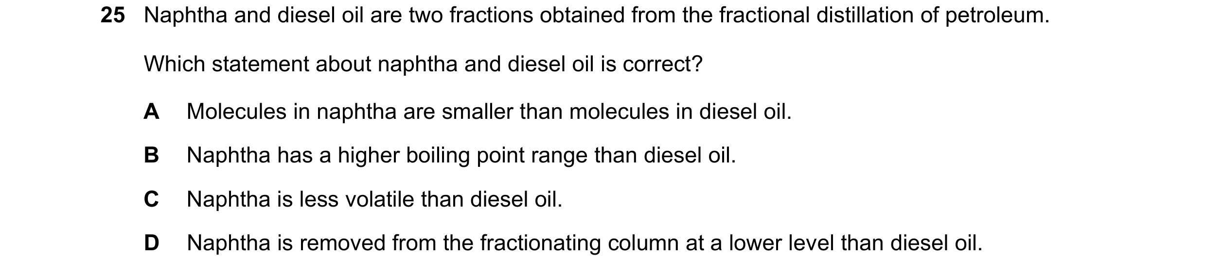 Question 25: Naphtha and diesel oil are two fractions obtained from the fractional distillation of petroleum. Which statement about naphtha and diesel o…