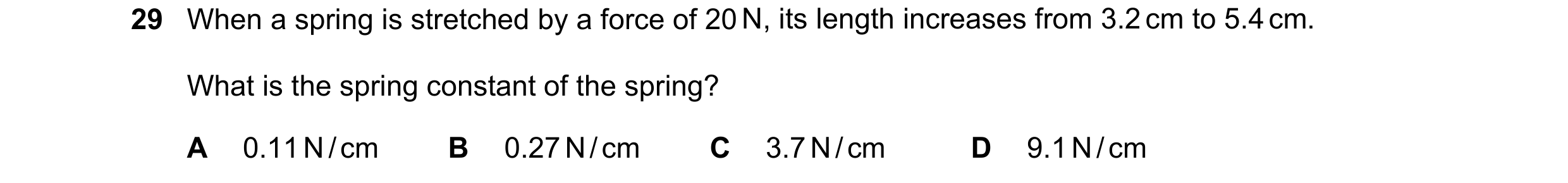 Question 35: When a spring is stretched by a force of 20 N, its length increases from 3.2 cm to 5.4 cm. What is the spring constant of the spring? A 0.1…