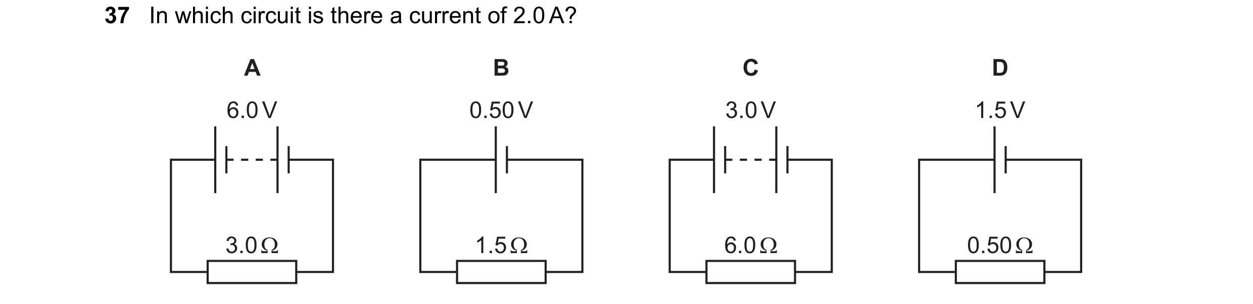 Question 62: In which circuit is there a current of 2.0A?

A B Cc D
6.0V 0.50V 3.0V 1.5V

3.0Q 1.50 6.0Q 0.50Q