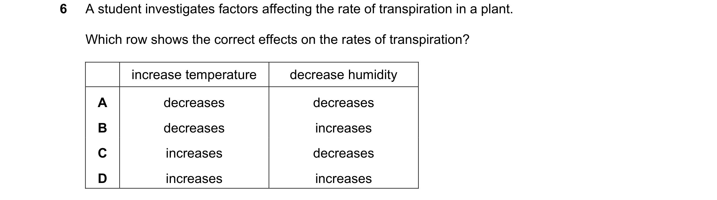 Question 16: A student investigates factors affecting the rate of transpiration in a plant. Which row shows the correct effects on the rates of transpir…
