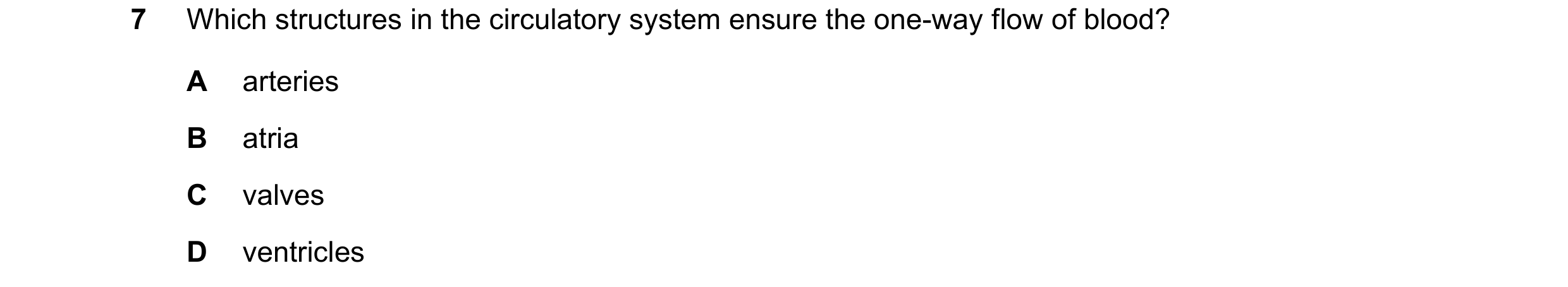 Question 18: Which structures in the circulatory system ensure the one-way flow of blood? A arteries B atria C valves D ventricles