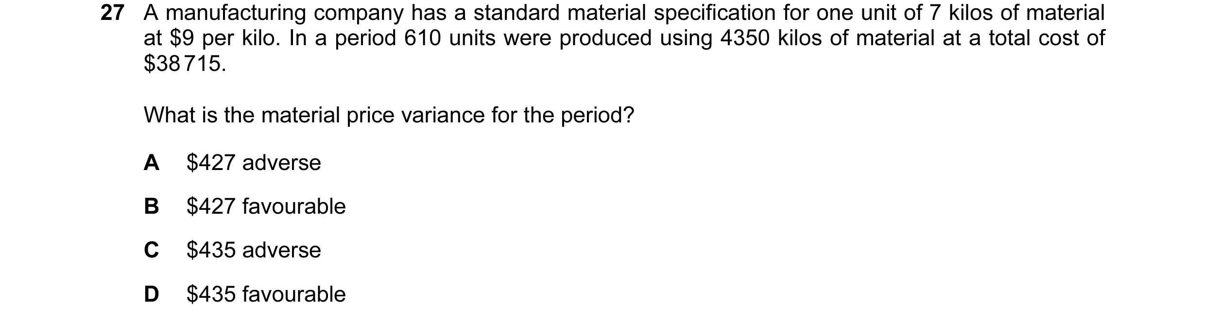 Question 90: A manufacturing company has a standard material specification for one unit of 7 kilos of material at $9 per kilo. In a period 610 units wer…