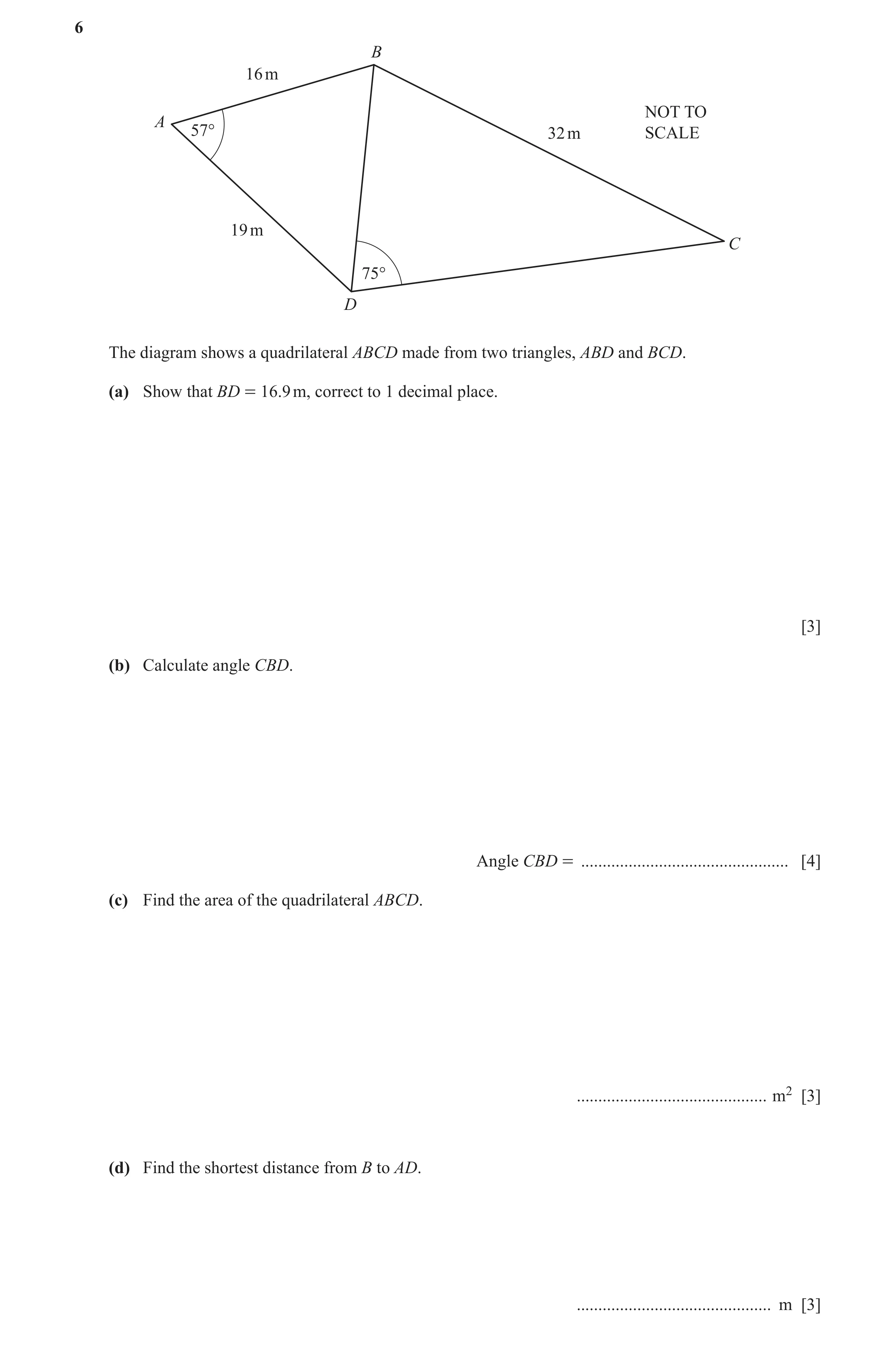 Question 17: B 16 m NOT TO A 57° 32 m SCALE 19 m C 75° D The diagram shows a quadrilateral ABCD made from two triangles, ABD and BCD. (a) Show that BD =…
