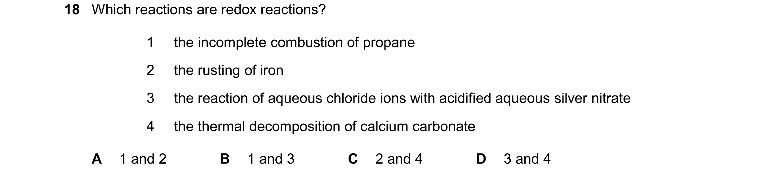 Question 22: Which reactions are redox reactions? 1 the incomplete combustion of propane 2 the rusting of iron 3 the reaction of aqueous chloride ions w…