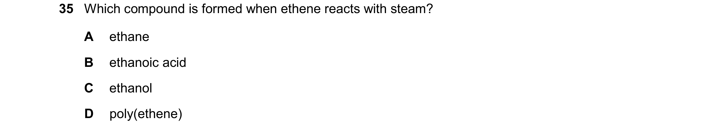Question 23: Which compound is formed when ethene reacts with steam? A ethane B ethanoic acid C ethanol D poly(ethene)