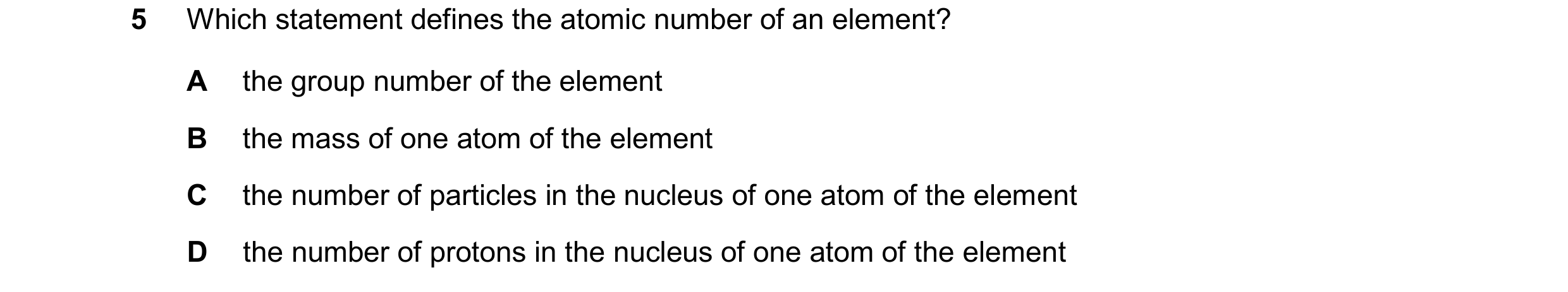 Question 18: Which statement defines the atomic number of an element? A the group number of the element B the mass of one atom of the element C the numb…