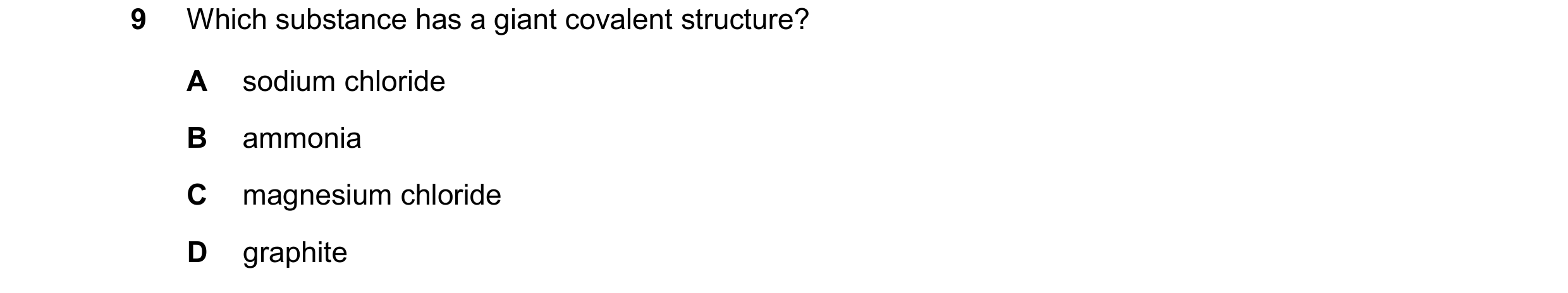 Question 16: Which substance has a giant covalent structure? A sodium chloride B ammonia C magnesium chloride D graphite