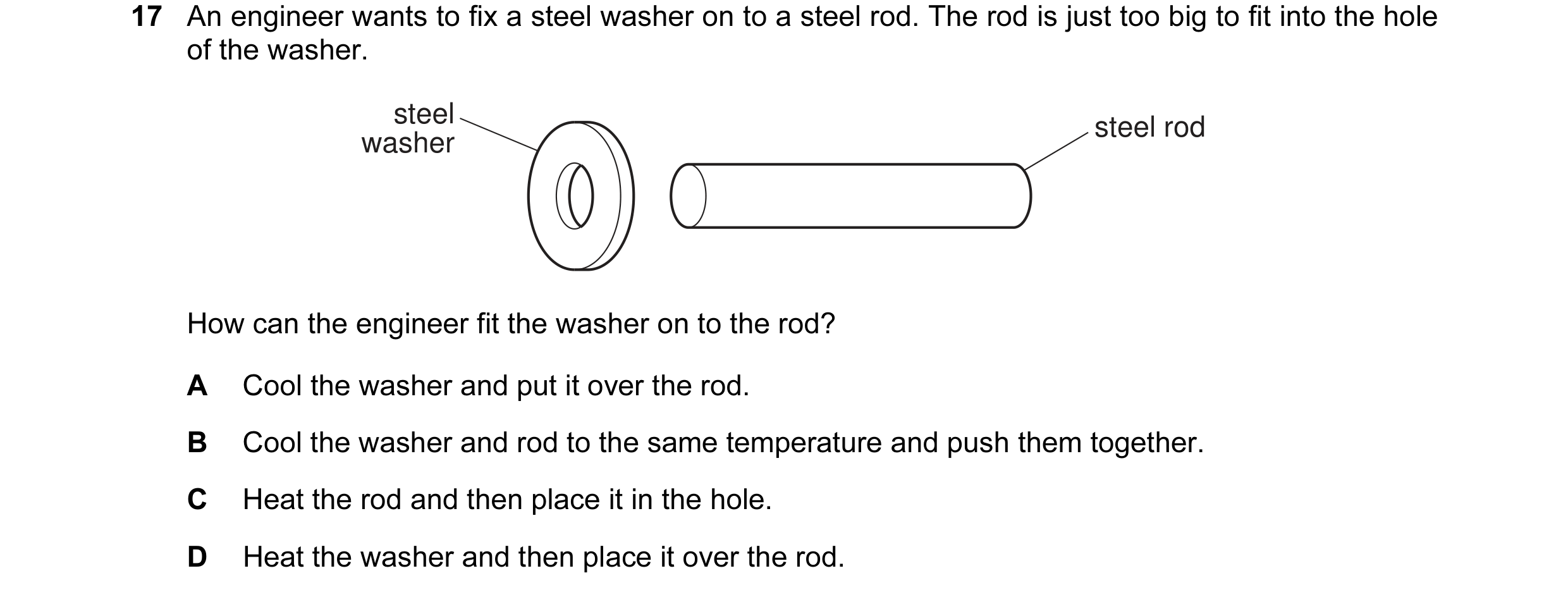 Question 19: An engineer wants to fix a steel washer on to a steel rod. The rod is just too big to fit into the hole of the washer. steel steel rod wash…