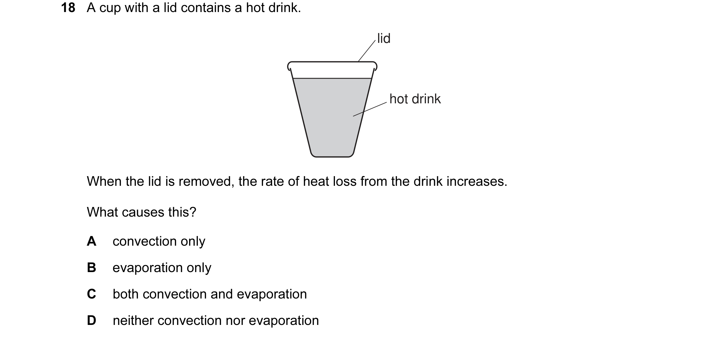 Question 12: A cup with a lid contains a hot drink. lid hot drink When the lid is removed, the rate of heat loss from the drink increases. What causes t…