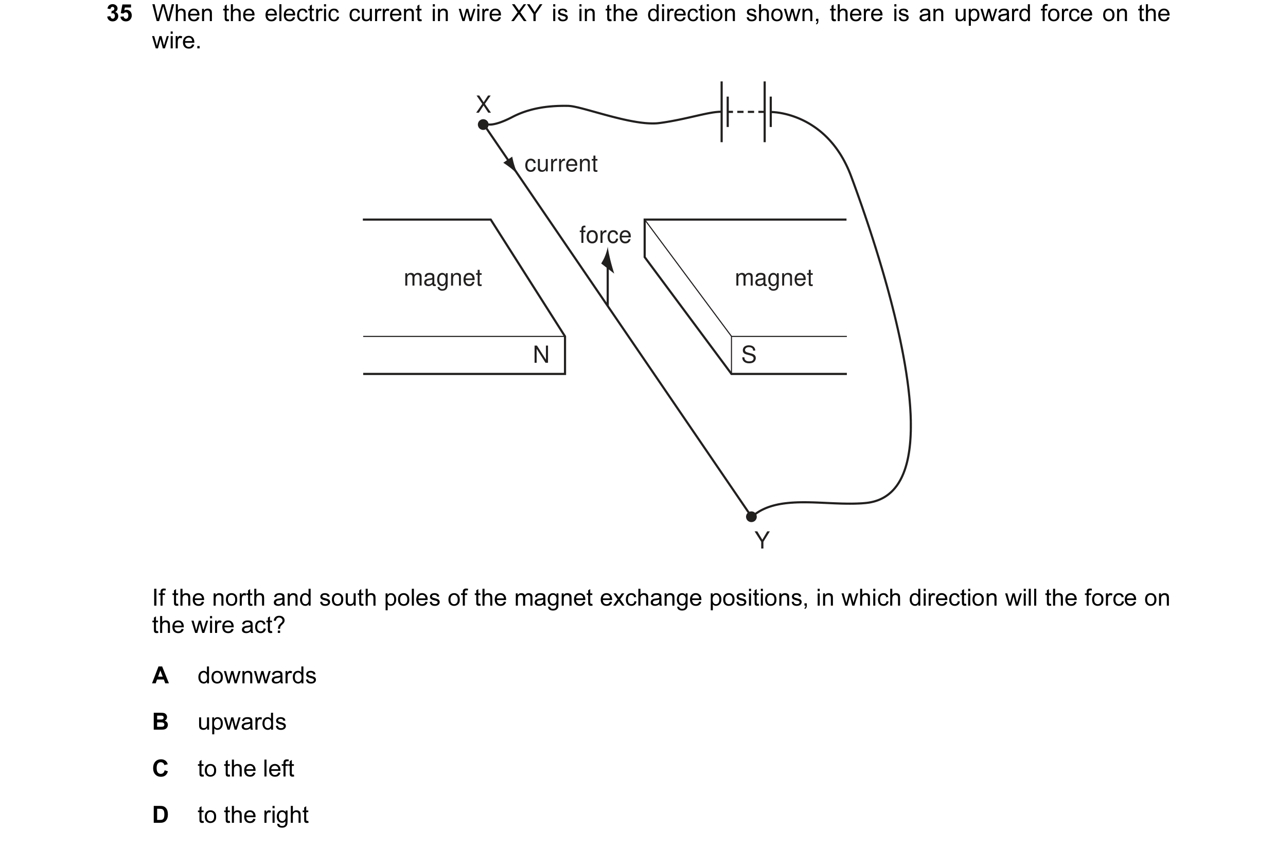 Question 25: When the electric current in wire XY is in the direction shown, there is an upward force on the wire. X current force magnet magnet N S Y I…