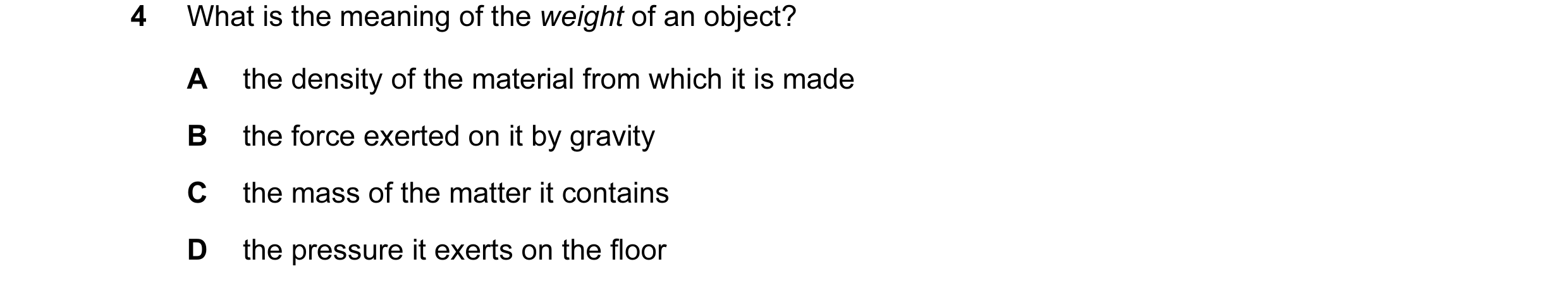 Question 13: What is the meaning of the weight of an object? A the density of the material from which it is made B the force exerted on it by gravity C …