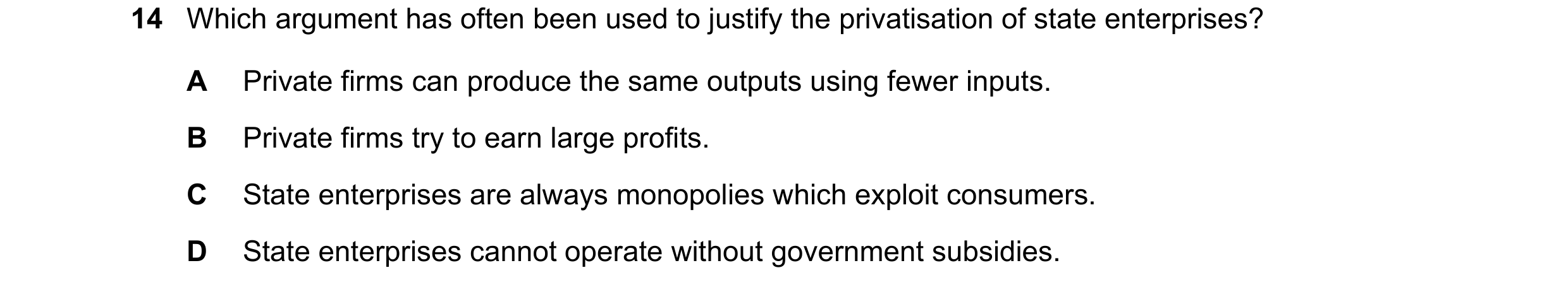 Question 83: Which argument has often been used to justify the privatisation of state enterprises? A Private firms can produce the same outputs using fe…