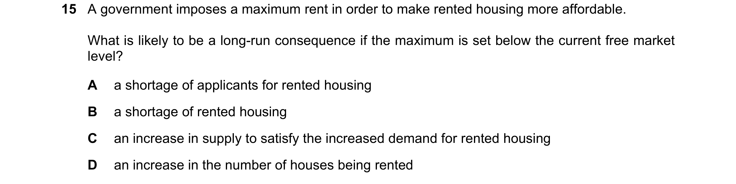 Question 218: A government imposes a maximum rent in order to make rented housing more affordable. What is likely to be a long-run consequence if the max…