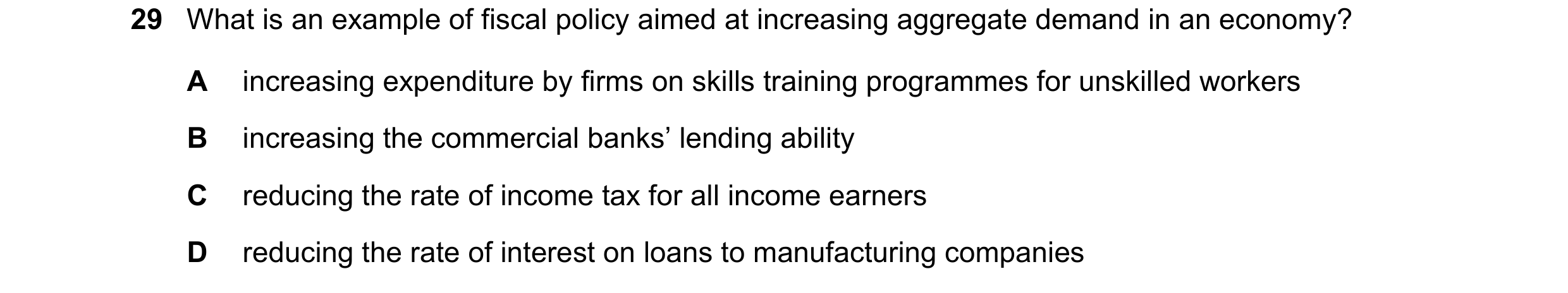Question 65: What is an example of fiscal policy aimed at increasing aggregate demand in an economy? A increasing expenditure by firms on skills trainin…