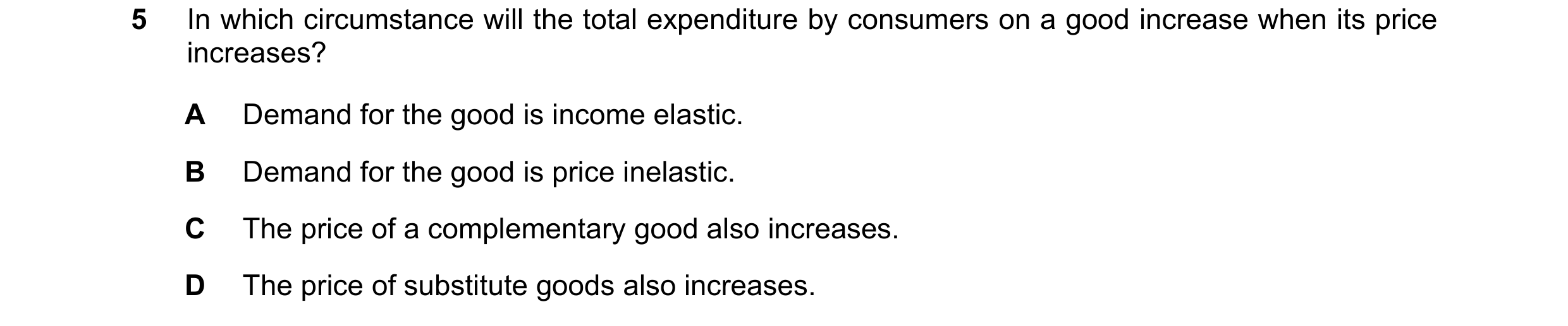 Question 197: In which circumstance will the total expenditure by consumers on a good increase when its price increases? A Demand for the good is income …