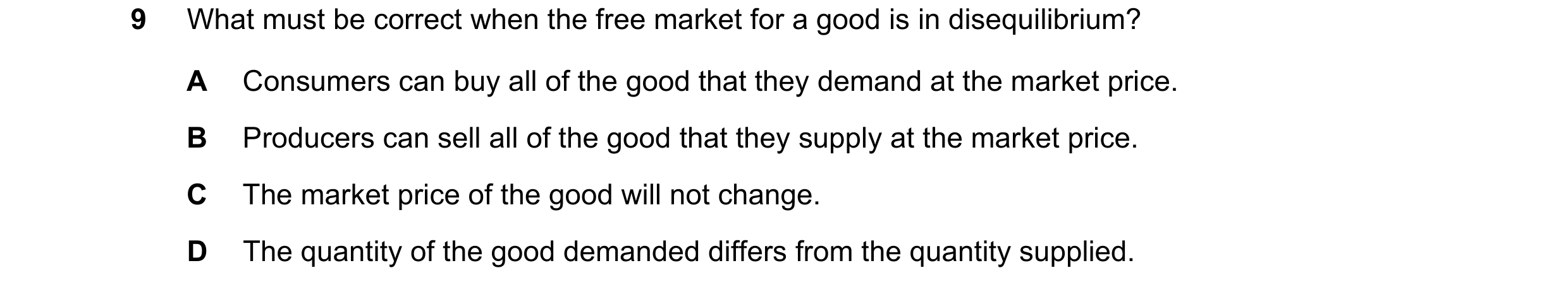Question 240: What must be correct when the free market for a good is in disequilibrium? A Consumers can buy all of the good that they demand at the mark…