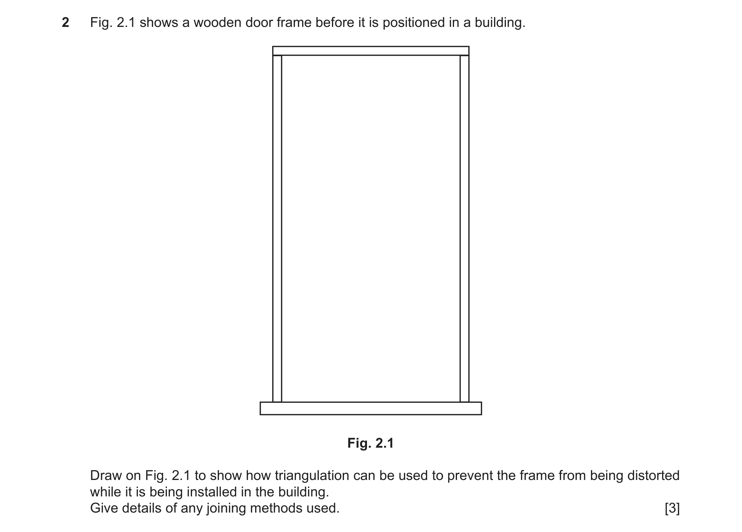Question 67: Fig. 2.1 shows a wooden door frame before it is positioned in a building. Fig. 2.1 Draw on Fig. 2.1 to show how triangulation can be used t…
