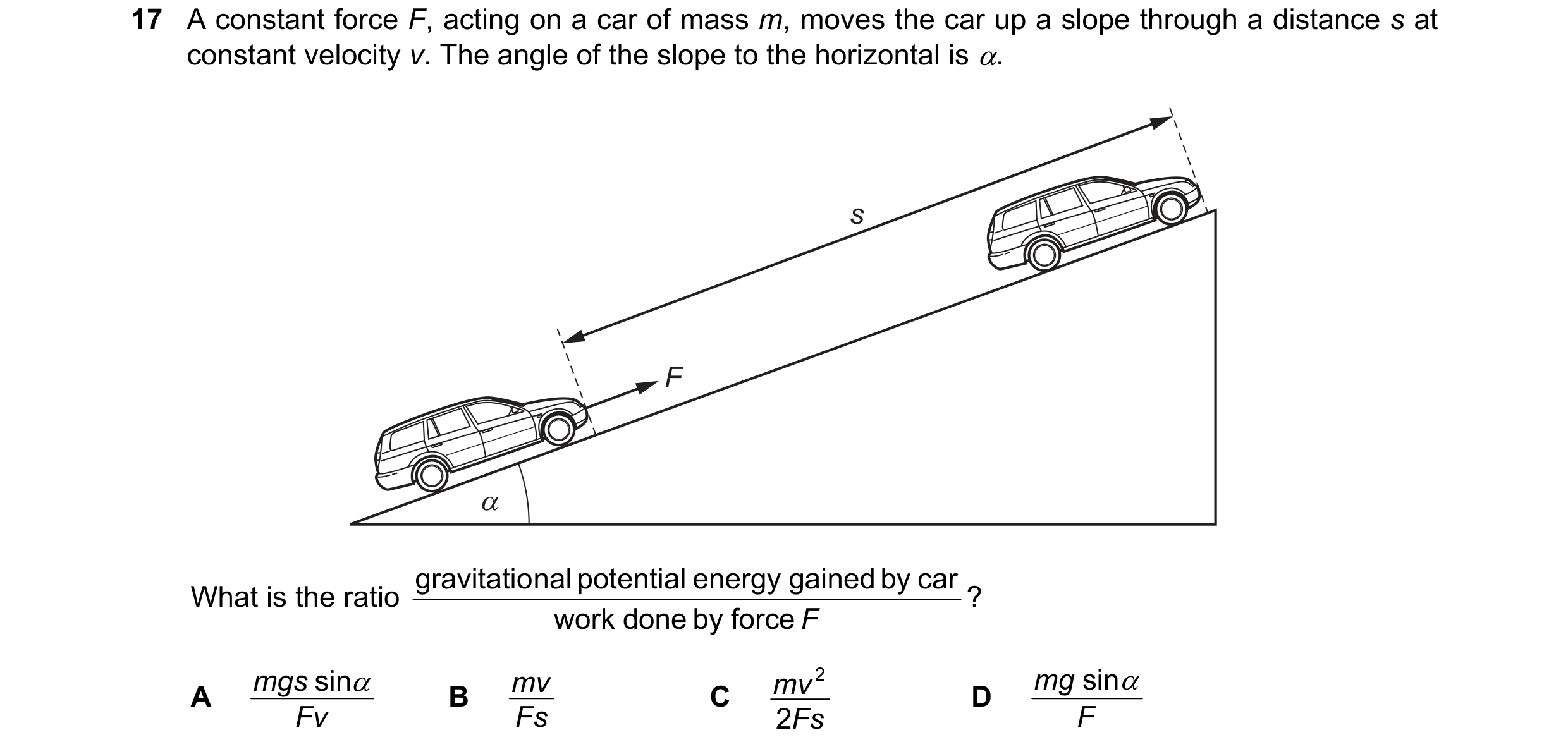 Question 82: A constant force F, acting on a car of mass m, moves the car up a slope through a distance s at constant velocity v. The angle of the slope…