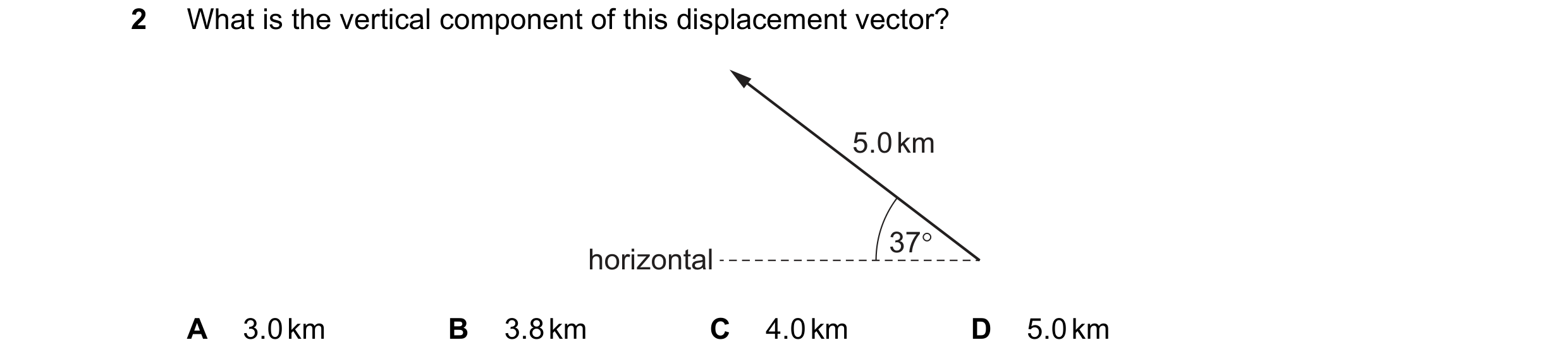 Question 68: What is the vertical component of this displacement vector? 5.0 km 37° horizontal A 3.0 km B 3.8 km C 4.0 km D 5.0 km