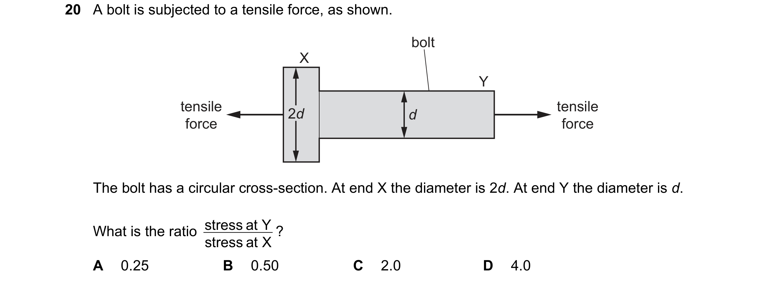 Question 76: A bolt is subjected to a tensile force, as shown. bolt X Y tensile tensile 2d d force force The bolt has a circular cross-section. At end X…
