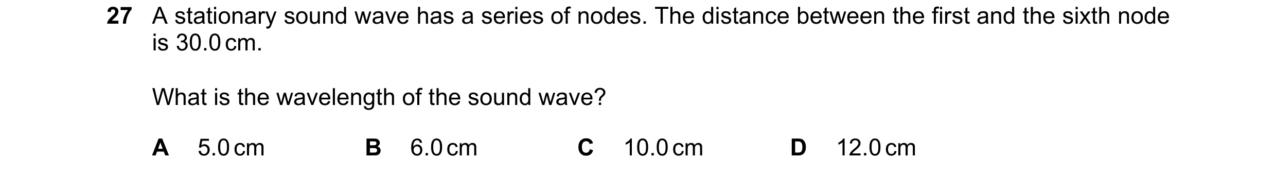 Question 63: A stationary sound wave has a series of nodes. The distance between the first and the sixth node is 30.0 cm. What is the wavelength of the …