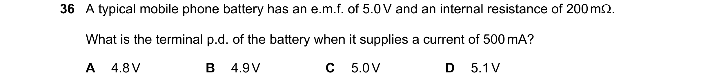 Question 122: A typical mobile phone battery has an e.m.f. of 5.0 V and an internal resistance of 200 mΩ. What is the terminal p.d. of the battery when i…