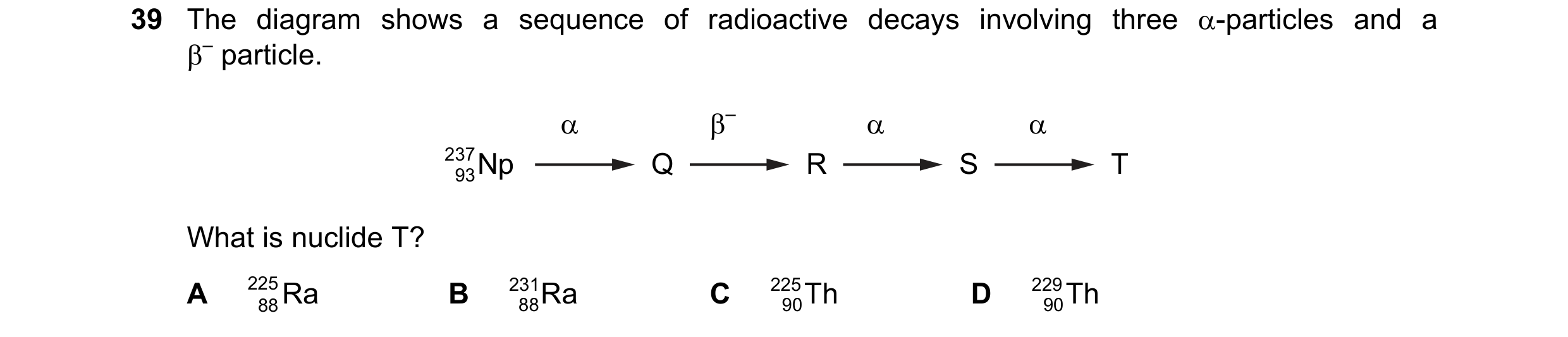 Question 49: The diagram shows a sequence of radioactive decays involving three α-particles and a β– particle. α β– α α 237 N p Q R S T 93 What is nucli…