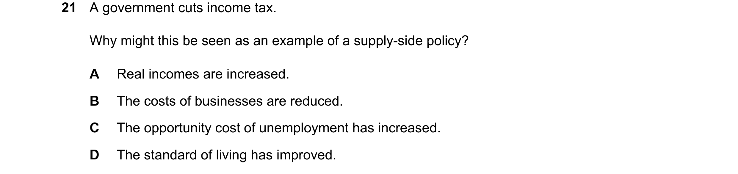 Question 68: A government cuts income tax. Why might this be seen as an example of a supply-side policy? A Real incomes are increased. B The costs of bu…