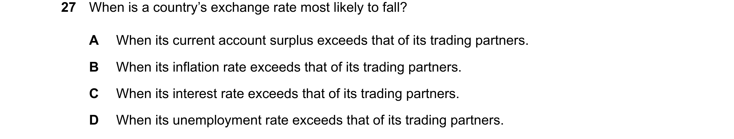 Question 264: When is a country’s exchange rate most likely to fall? A When its current account surplus exceeds that of its trading partners. B When its …