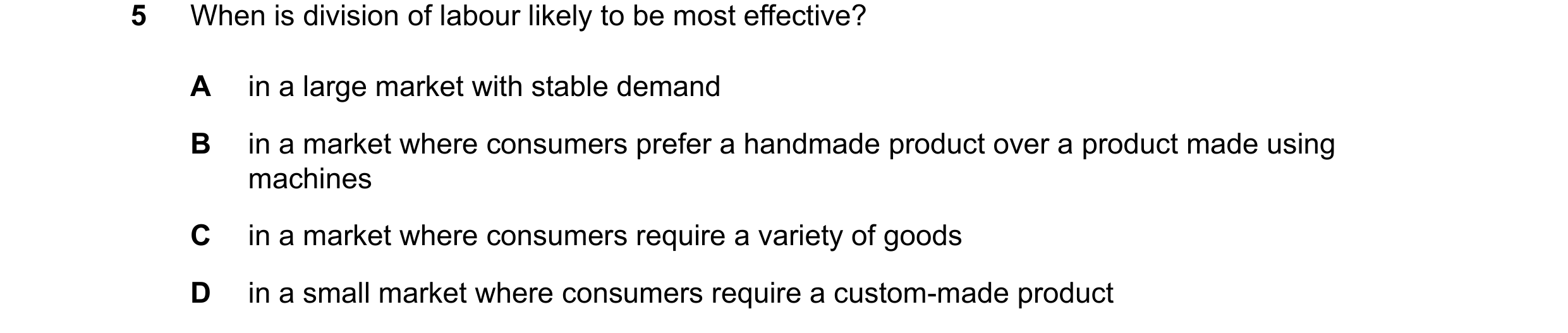 Question 77: When is division of labour likely to be most effective? A in a large market with stable demand B in a market where consumers prefer a handm…