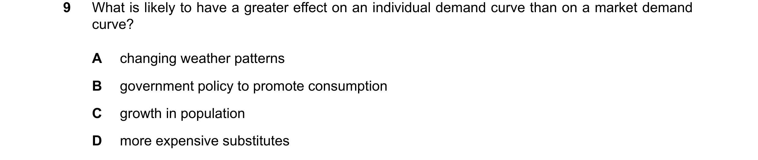 Question 257: What is likely to have a greater effect on an individual demand curve than on a market demand curve? A changing weather patterns B governme…