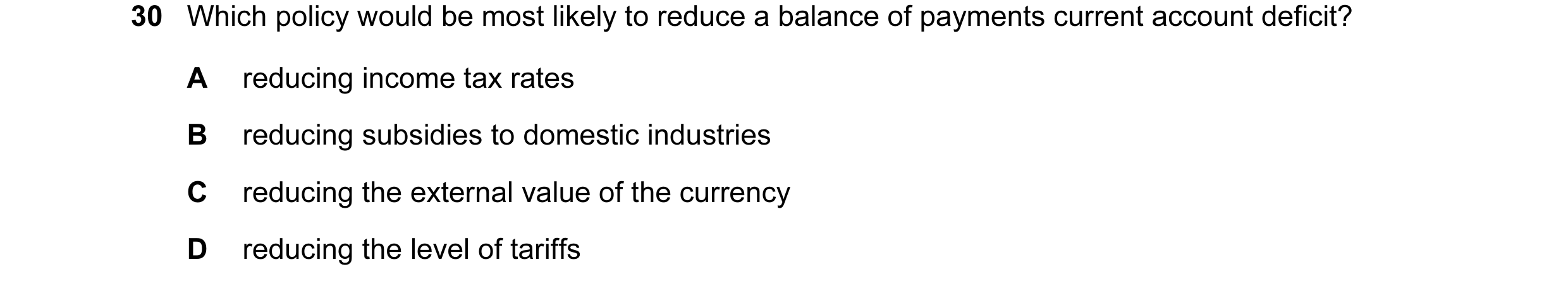 Question 3: Which policy would be most likely to reduce a balance of payments current account deficit? A reducing income tax rates B reducing subsidies…