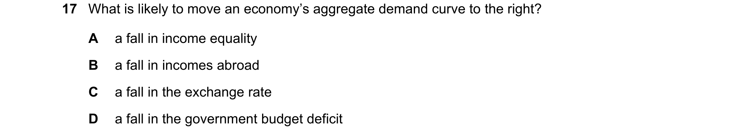Question 150: What is likely to move an economy’s aggregate demand curve to the right? A a fall in income equality B a fall in incomes abroad C a fall in…