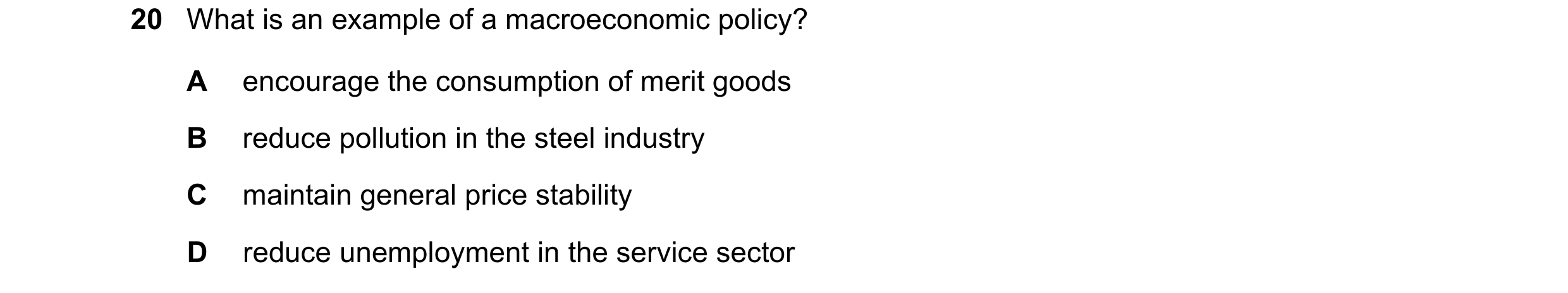 Question 13: What is an example of a macroeconomic policy? A encourage the consumption of merit goods B reduce pollution in the steel industry C maintai…