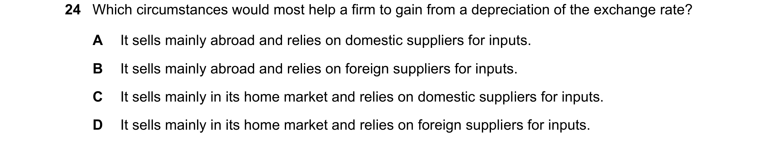 Question 259: Which circumstances would most help a firm to gain from a depreciation of the exchange rate? A It sells mainly abroad and relies on domesti…