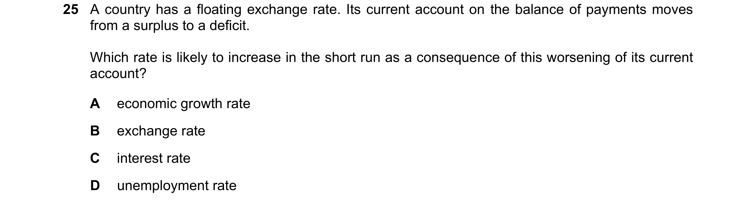 Question 260: A country has a floating exchange rate. Its current account on the balance of payments moves from a surplus to a deficit. Which rate is lik…