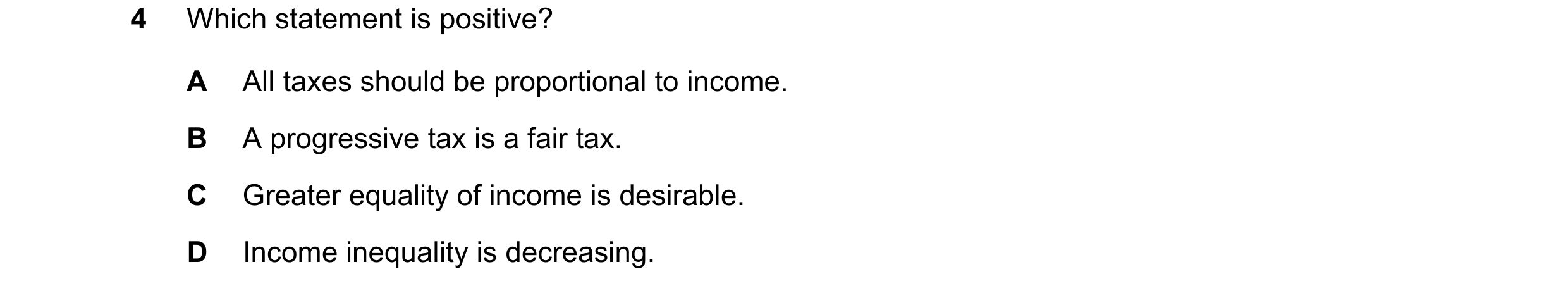 Question 65: Which statement is positive? A All taxes should be proportional to income. B A progressive tax is a fair tax. C Greater equality of income …