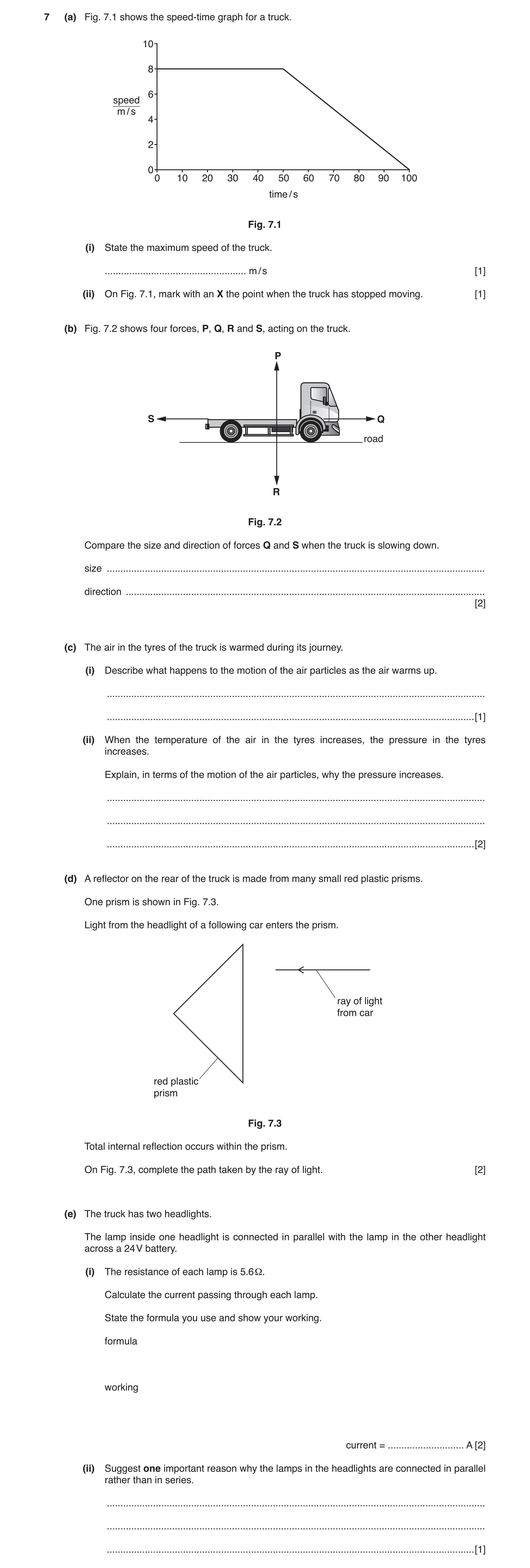 Question 4: (a) Fig. 7.1 shows the speed-time graph for a truck. 10 8 6 speed m / s 4 2 0 0 10 20 30 40 50 60 70 80 90 100 time / s Fig. 7.1 (i) State …